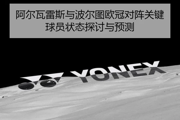 阿尔瓦雷斯与波尔图欧冠对阵关键球员状态探讨与预测